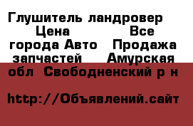 Глушитель ландровер . › Цена ­ 15 000 - Все города Авто » Продажа запчастей   . Амурская обл.,Свободненский р-н